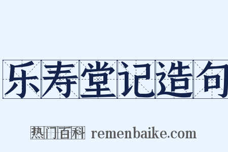 乐寿堂记造句是什么意思的图片